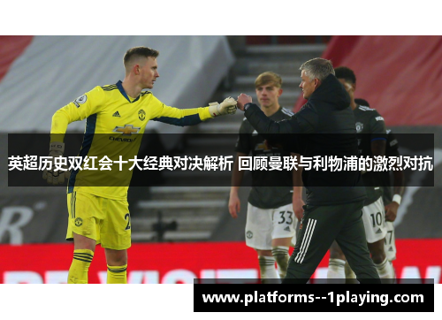 英超历史双红会十大经典对决解析 回顾曼联与利物浦的激烈对抗