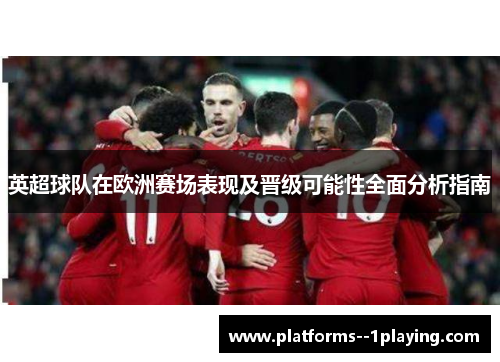 英超球队在欧洲赛场表现及晋级可能性全面分析指南