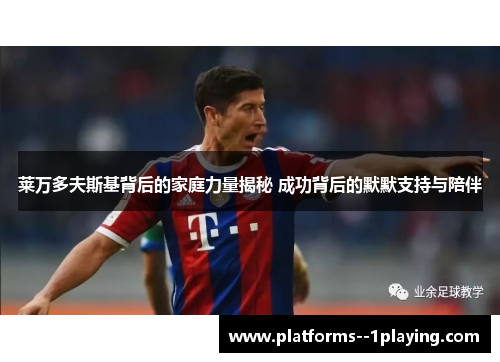 莱万多夫斯基背后的家庭力量揭秘 成功背后的默默支持与陪伴