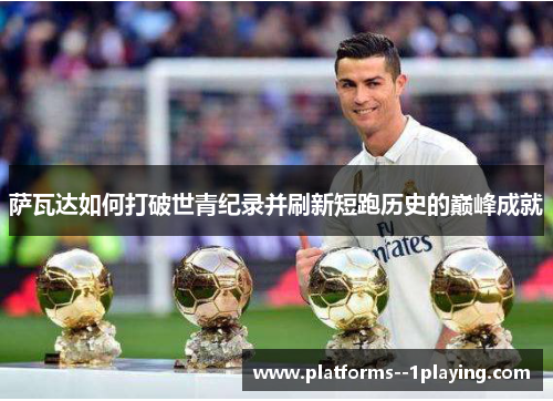 萨瓦达如何打破世青纪录并刷新短跑历史的巅峰成就