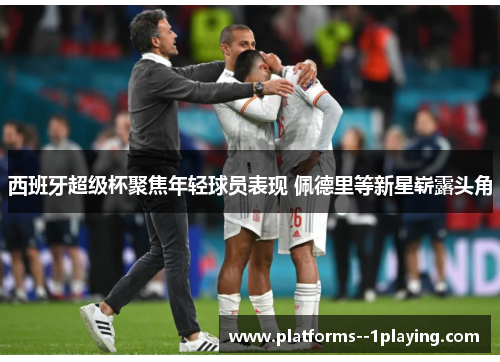 西班牙超级杯聚焦年轻球员表现 佩德里等新星崭露头角