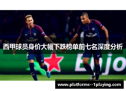 西甲球员身价大幅下跌榜单前七名深度分析