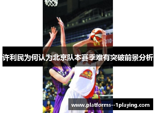 许利民为何认为北京队本赛季难有突破前景分析