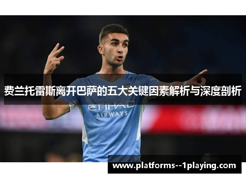 费兰托雷斯离开巴萨的五大关键因素解析与深度剖析 费兰托雷斯离开巴萨的五大关键因素解析与深度剖析