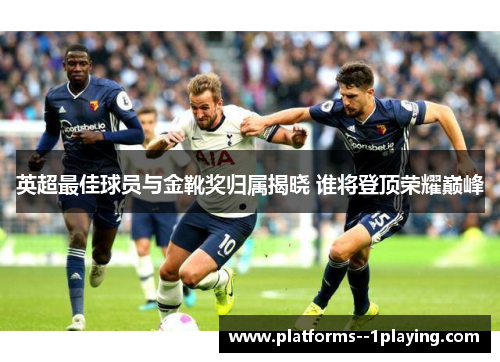 英超最佳球员与金靴奖归属揭晓 谁将登顶荣耀巅峰
