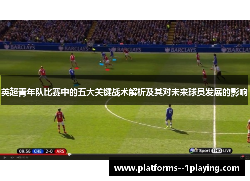 英超青年队比赛中的五大关键战术解析及其对未来球员发展的影响