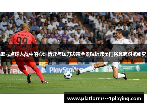 欧冠点球大战中的心理博弈与压力决策全景解析球员门将意志对抗研究