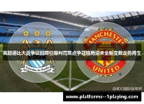 英超德比大战争议回顾引爆判罚焦点争冠格局迎来全新变数走势再生