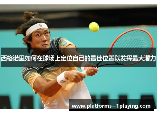 西格诺里如何在球场上定位自己的最佳位置以发挥最大潜力