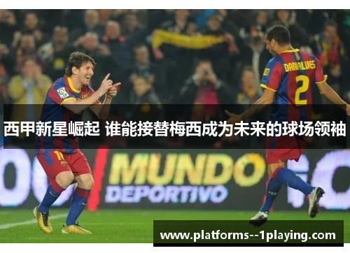 西甲新星崛起 谁能接替梅西成为未来的球场领袖