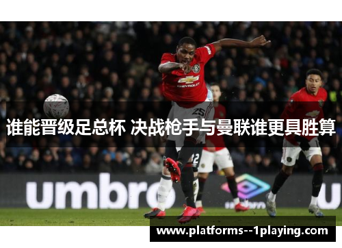 谁能晋级足总杯 决战枪手与曼联谁更具胜算