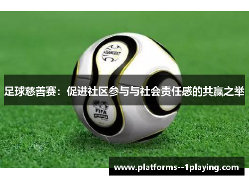 足球慈善赛：促进社区参与与社会责任感的共赢之举