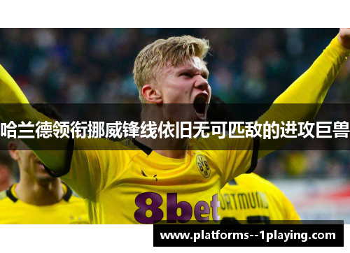 哈兰德领衔挪威锋线依旧无可匹敌的进攻巨兽