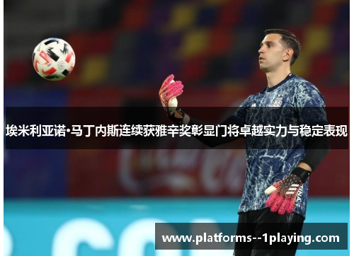 埃米利亚诺·马丁内斯连续获雅辛奖彰显门将卓越实力与稳定表现