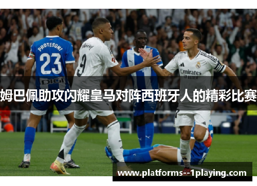 姆巴佩助攻闪耀皇马对阵西班牙人的精彩比赛