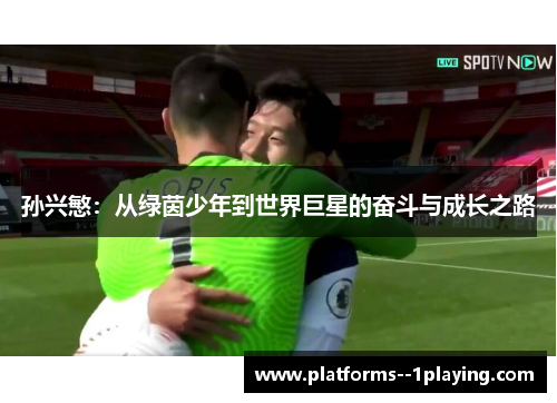 孙兴慜：从绿茵少年到世界巨星的奋斗与成长之路