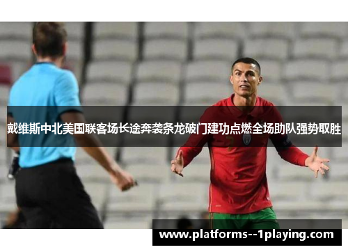 戴维斯中北美国联客场长途奔袭条龙破门建功点燃全场助队强势取胜