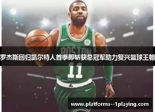 罗杰斯回归凯尔特人首季即斩获总冠军助力复兴篮球王朝