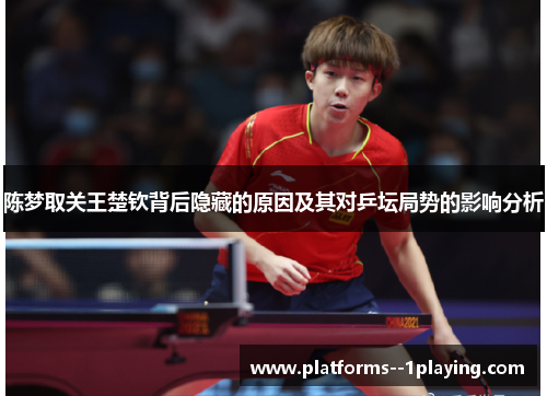 陈梦取关王楚钦背后隐藏的原因及其对乒坛局势的影响分析