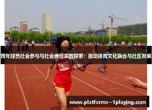 青年球员社会参与与社会责任实践探索:推动体育文化融合与社区发展 青年球员社会参与与社会责任实践探索:推动体育文化融合与社区发展