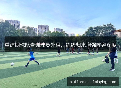 重建期球队青训球员外租，练级归来增强阵容深度